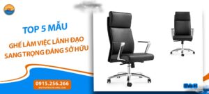 Top 5 mẫu ghế làm việc lãnh đạo sang trọng đáng sở hữu