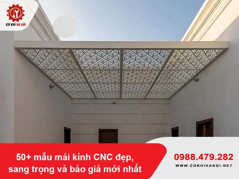 50+ mẫu mái kính CNC đẹp, sang trọng và báo giá mới nhất 50+ mẫu mái kính CNC đẹp, sang trọng và báo giá mới nhất